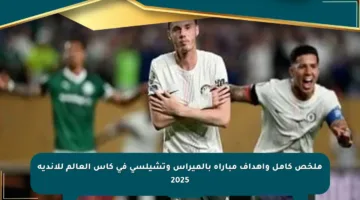 ملخص كامل وأهداف مباراة بالميراس وتشيلسي في كأس العالم للأندية 2025